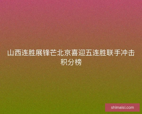 山西连胜展锋芒北京喜迎五连胜联手冲击积分榜