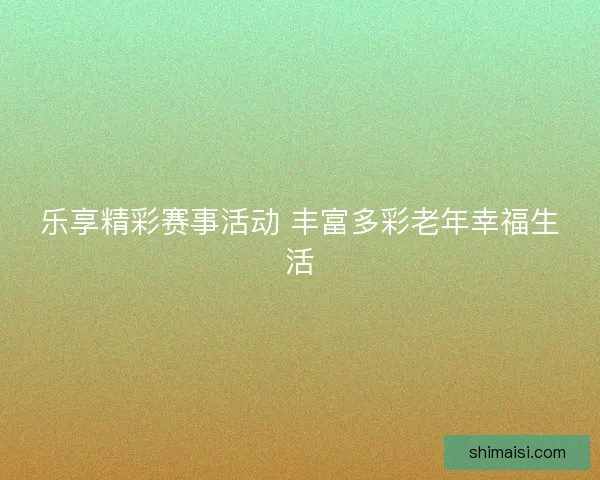 乐享精彩赛事活动 丰富多彩老年幸福生活