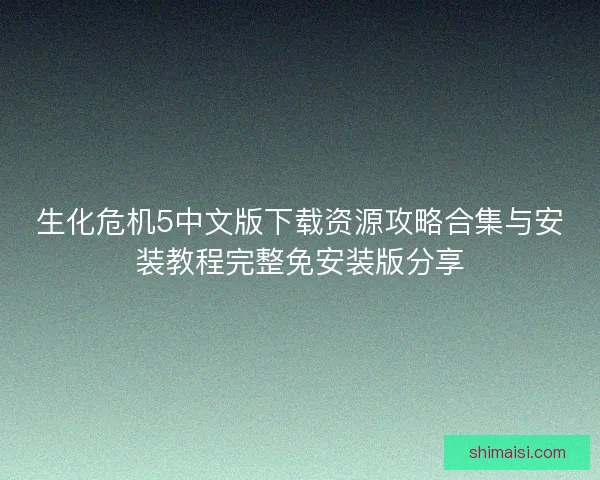 生化危机5中文版下载资源攻略合集与安装教程完整免安装版分享