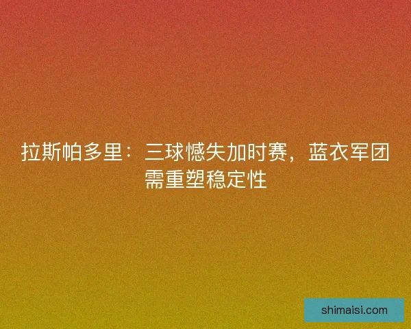 拉斯帕多里：三球憾失加时赛，蓝衣军团需重塑稳定性