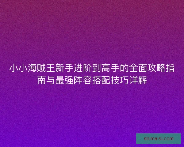 小小海贼王新手进阶到高手的全面攻略指南与最强阵容搭配技巧详解